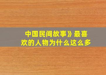 中国民间故事》最喜欢的人物为什么这么多