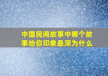 中国民间故事中哪个故事给你印象最深为什么