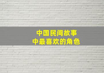 中国民间故事中最喜欢的角色