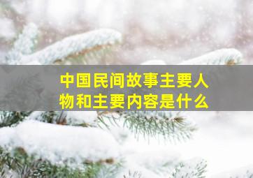 中国民间故事主要人物和主要内容是什么