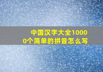 中国汉字大全10000个简单的拼音怎么写