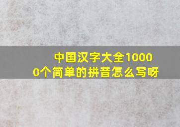 中国汉字大全10000个简单的拼音怎么写呀