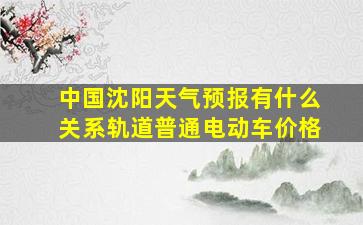 中国沈阳天气预报有什么关系轨道普通电动车价格