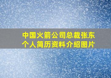 中国火箭公司总裁张东个人简历资料介绍图片