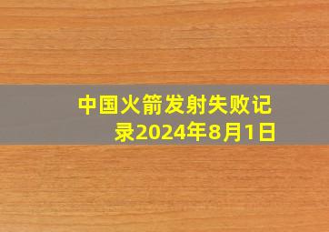 中国火箭发射失败记录2024年8月1日