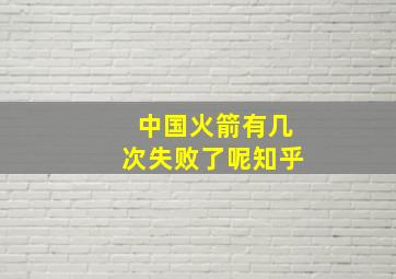 中国火箭有几次失败了呢知乎