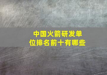 中国火箭研发单位排名前十有哪些