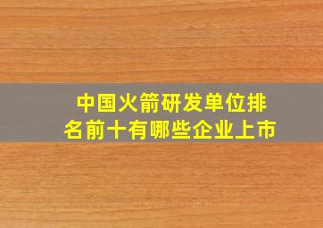 中国火箭研发单位排名前十有哪些企业上市