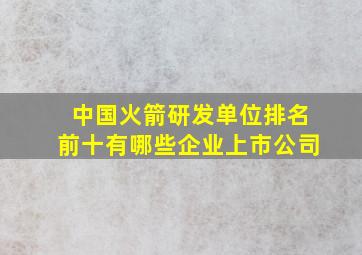 中国火箭研发单位排名前十有哪些企业上市公司