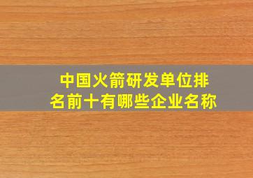 中国火箭研发单位排名前十有哪些企业名称