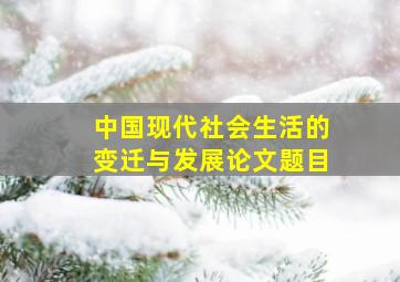 中国现代社会生活的变迁与发展论文题目