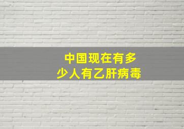 中国现在有多少人有乙肝病毒