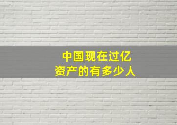 中国现在过亿资产的有多少人