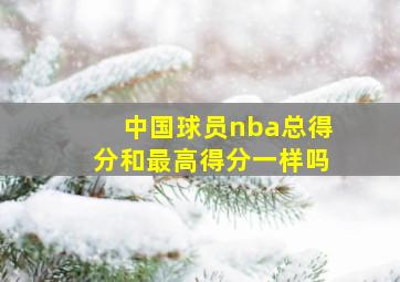 中国球员nba总得分和最高得分一样吗