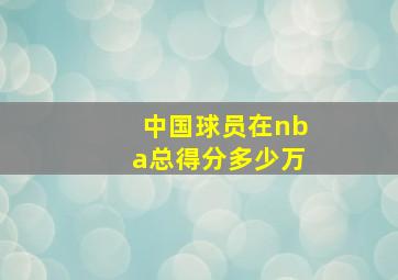 中国球员在nba总得分多少万