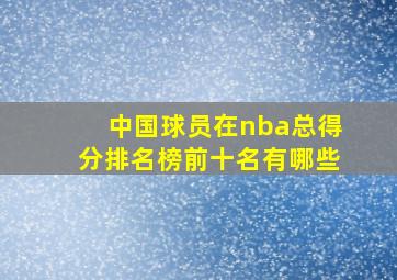 中国球员在nba总得分排名榜前十名有哪些