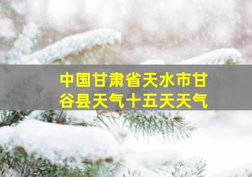 中国甘肃省天水市甘谷县天气十五天天气