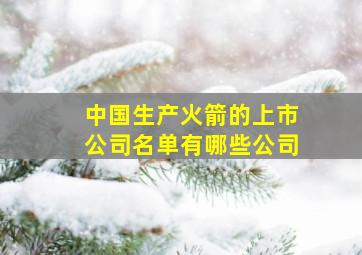 中国生产火箭的上市公司名单有哪些公司