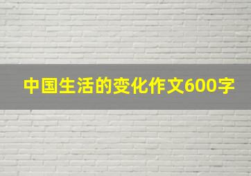 中国生活的变化作文600字