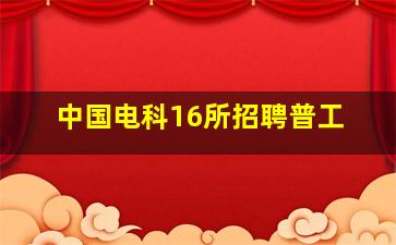 中国电科16所招聘普工