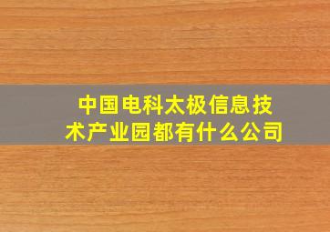 中国电科太极信息技术产业园都有什么公司