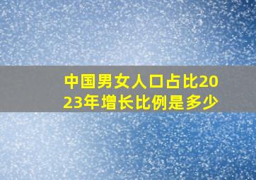 中国男女人口占比2023年增长比例是多少