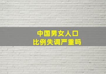 中国男女人口比例失调严重吗