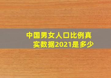 中国男女人口比例真实数据2021是多少