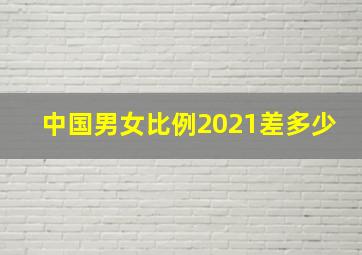 中国男女比例2021差多少