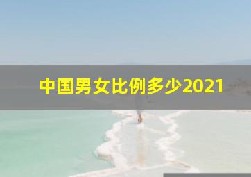 中国男女比例多少2021