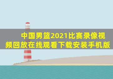 中国男篮2021比赛录像视频回放在线观看下载安装手机版