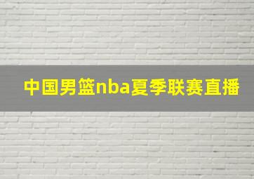 中国男篮nba夏季联赛直播