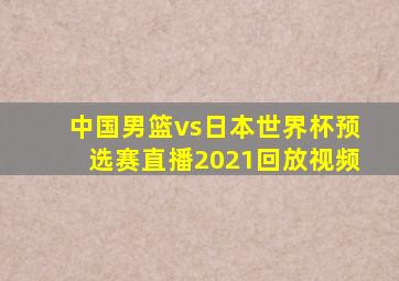 中国男篮vs日本世界杯预选赛直播2021回放视频