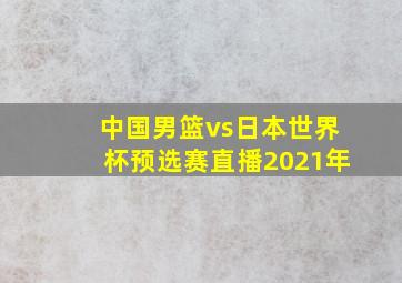 中国男篮vs日本世界杯预选赛直播2021年