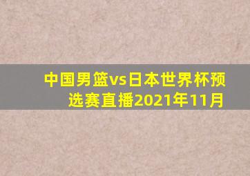 中国男篮vs日本世界杯预选赛直播2021年11月