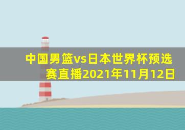 中国男篮vs日本世界杯预选赛直播2021年11月12日