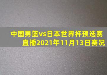 中国男篮vs日本世界杯预选赛直播2021年11月13日赛况