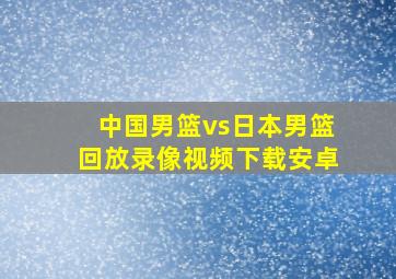 中国男篮vs日本男篮回放录像视频下载安卓