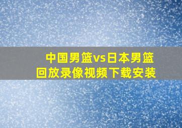 中国男篮vs日本男篮回放录像视频下载安装