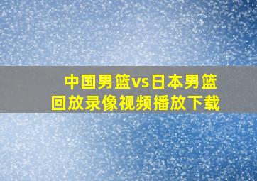 中国男篮vs日本男篮回放录像视频播放下载