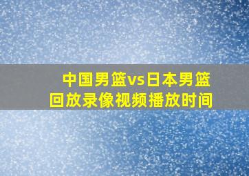 中国男篮vs日本男篮回放录像视频播放时间