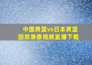 中国男篮vs日本男篮回放录像视频直播下载