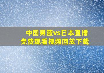 中国男篮vs日本直播免费观看视频回放下载