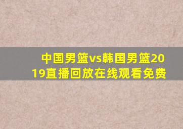 中国男篮vs韩国男篮2019直播回放在线观看免费