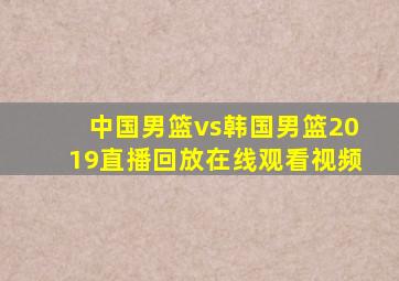 中国男篮vs韩国男篮2019直播回放在线观看视频