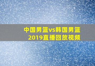 中国男篮vs韩国男篮2019直播回放视频