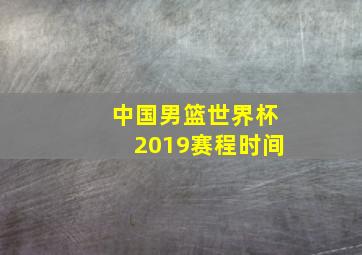 中国男篮世界杯2019赛程时间