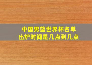 中国男篮世界杯名单出炉时间是几点到几点