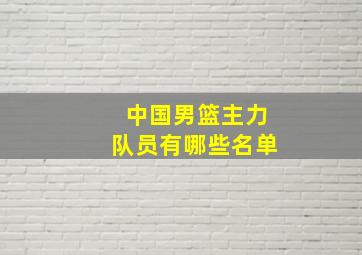 中国男篮主力队员有哪些名单