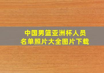 中国男篮亚洲杯人员名单照片大全图片下载